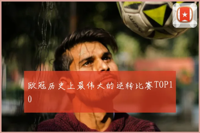 欧冠历史上最伟大的逆转比赛TOP10