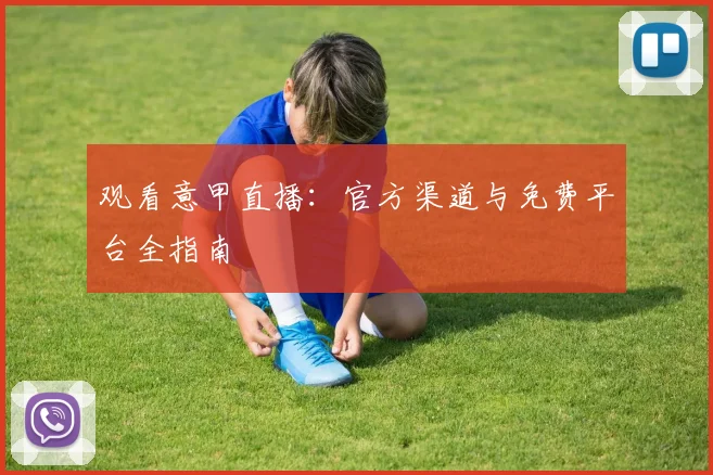 观看意甲直播：官方渠道与免费平台全指南