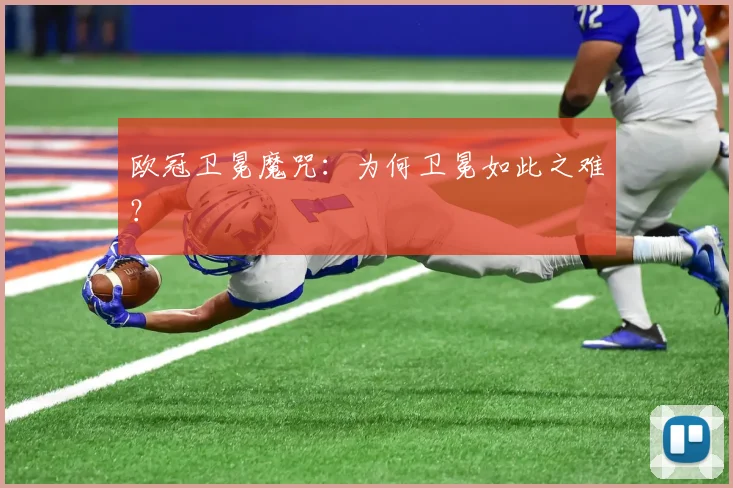欧冠卫冕魔咒：为何卫冕如此之难？