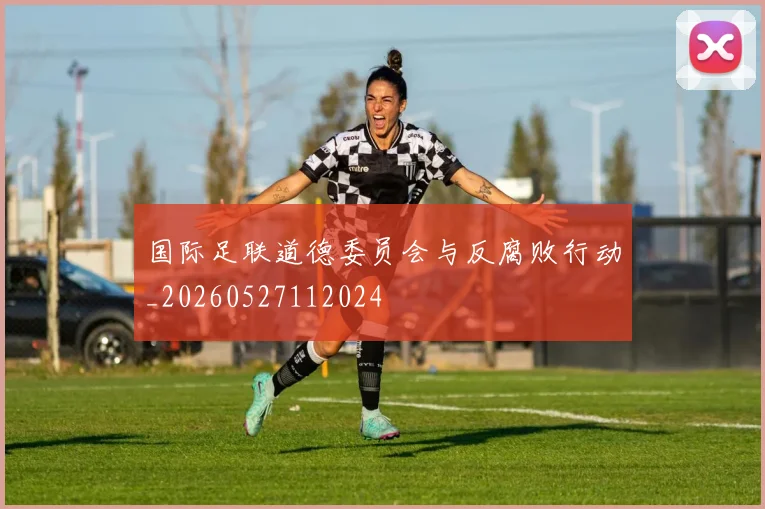 国际足联道德委员会与反腐败行动_20260527112024