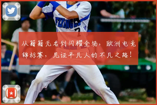 从籍籍无名到闪耀全场,欧洲电竞锦标赛,见证平凡人的不凡之路!