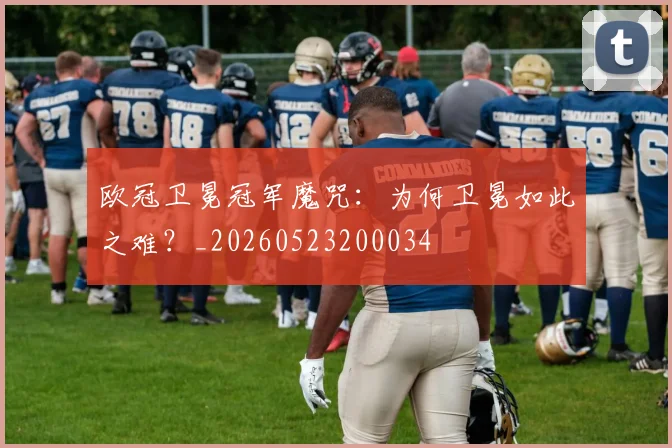 欧冠卫冕冠军魔咒:为何卫冕如此之难?_20260523200034